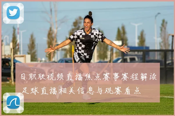日职联视频直播焦点赛事赛程解读 足球直播相关信息与观赛看点