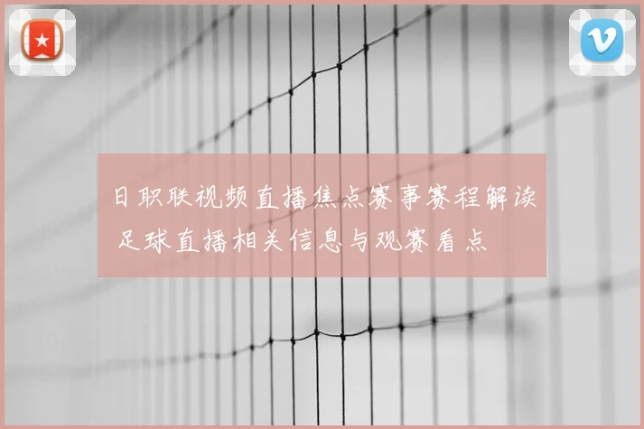 日职联视频直播焦点赛事赛程解读 足球直播相关信息与观赛看点