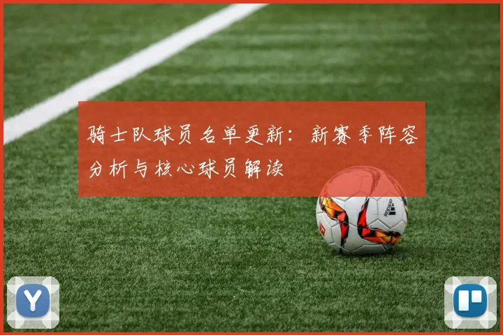 骑士队球员名单更新:新赛季阵容分析与核心球员解读