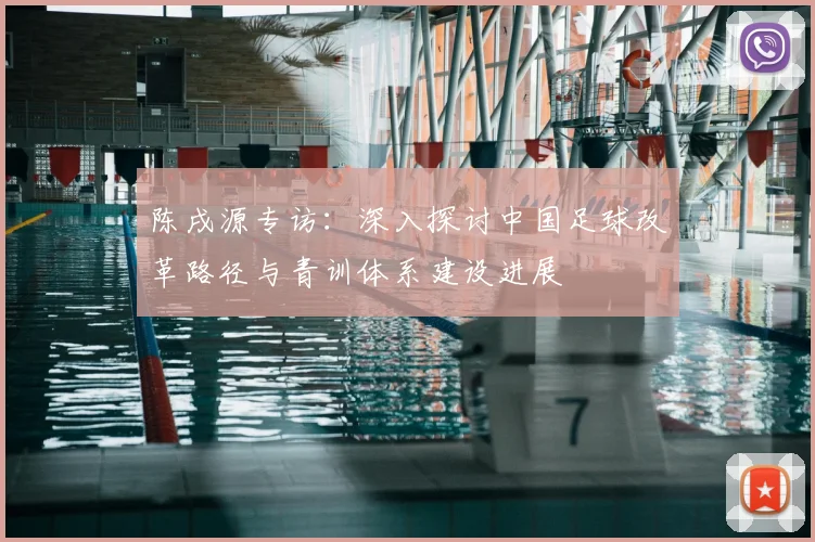 陈戌源专访：深入探讨中国足球改革路径与青训体系建设进展