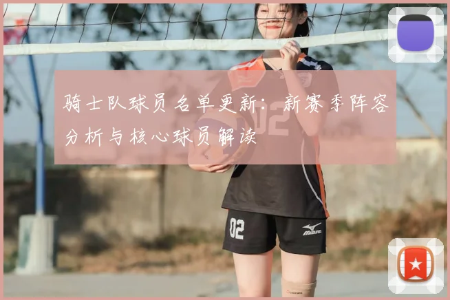 骑士队球员名单更新：新赛季阵容分析与核心球员解读