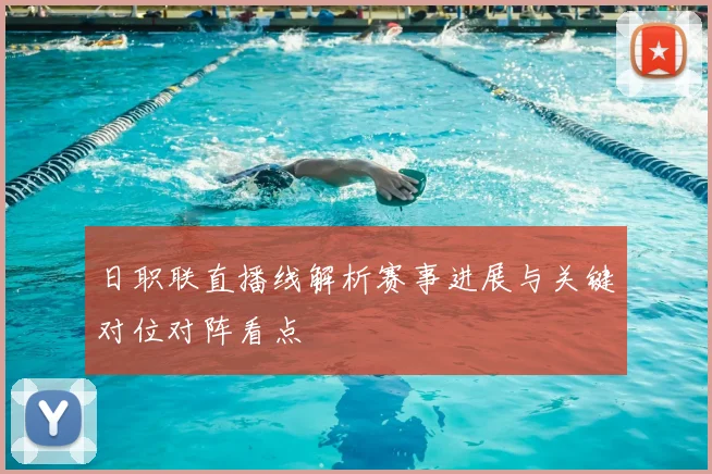 日职联直播线解析赛事进展与关键对位对阵看点