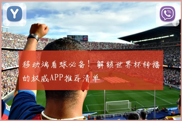 移动端看球必备！解锁世界杯转播的权威APP推荐清单