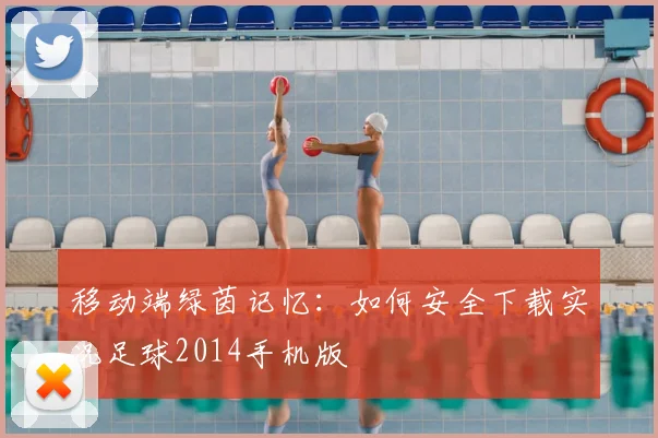 移动端绿茵记忆：如何安全下载实况足球2014手机版